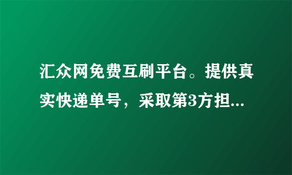 汇众网免费互刷平台。提供真实快递单号，采取第3方担保，安全放心