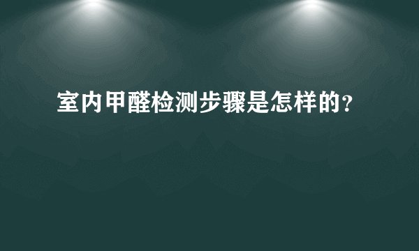 室内甲醛检测步骤是怎样的？