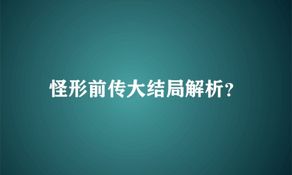 怪形前传大结局解析？