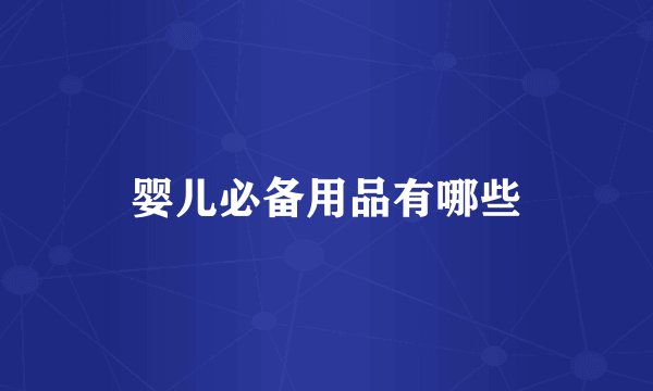 婴儿必备用品有哪些
