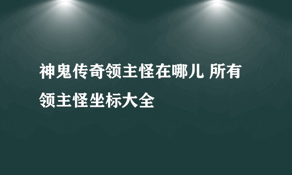 神鬼传奇领主怪在哪儿 所有领主怪坐标大全