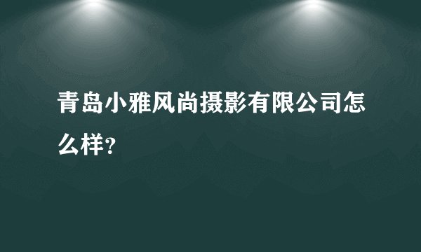 青岛小雅风尚摄影有限公司怎么样?