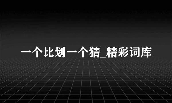 一个比划一个猜_精彩词库