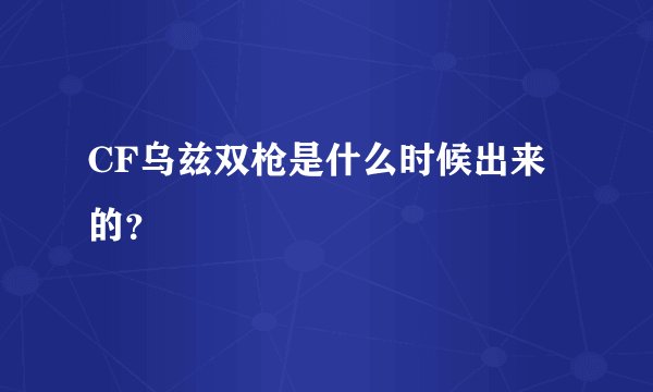 CF乌兹双枪是什么时候出来的？