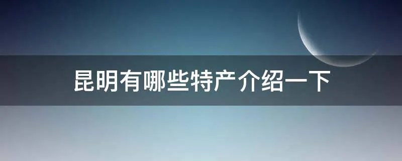 昆明有哪些特产介绍一下