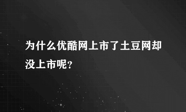 为什么优酷网上市了土豆网却没上市呢？