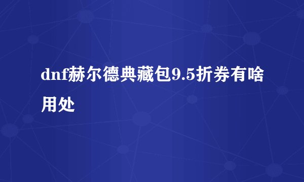 dnf赫尔德典藏包9.5折券有啥用处