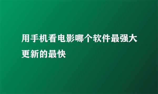 用手机看电影哪个软件最强大更新的最快