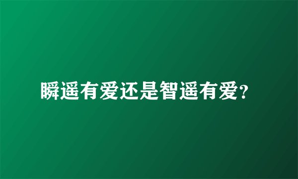瞬遥有爱还是智遥有爱？
