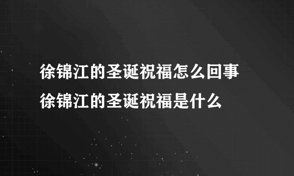 徐锦江的圣诞祝福怎么回事 徐锦江的圣诞祝福是什么