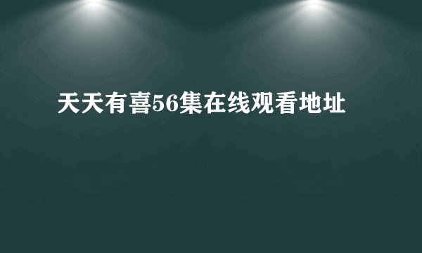 天天有喜56集在线观看地址