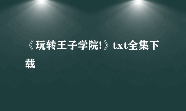 《玩转王子学院!》txt全集下载