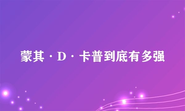 蒙其·D·卡普到底有多强