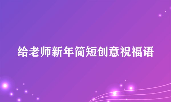 给老师新年简短创意祝福语