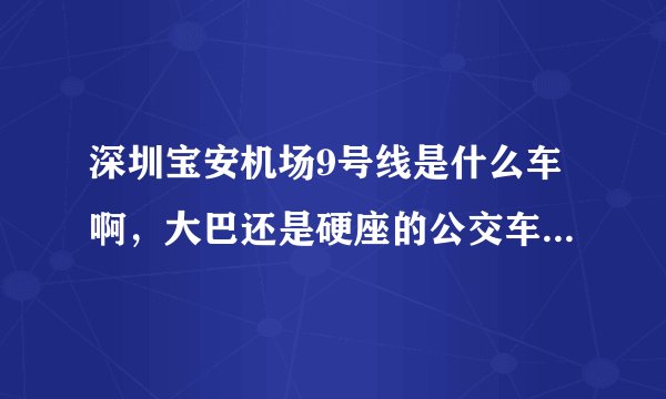 深圳宝安机场9号线是什么车啊，大巴还是硬座的公交车，坐着舒服吗？