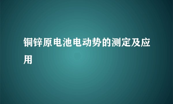铜锌原电池电动势的测定及应用