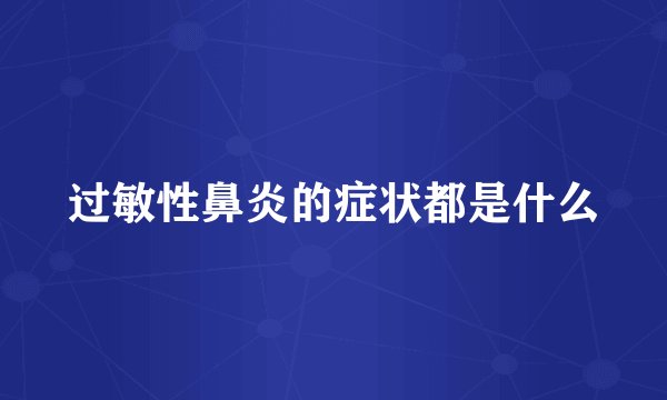 过敏性鼻炎的症状都是什么