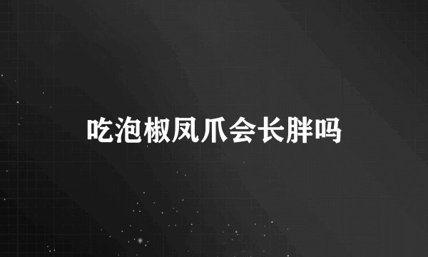吃泡椒凤爪会长胖吗