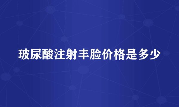 玻尿酸注射丰脸价格是多少