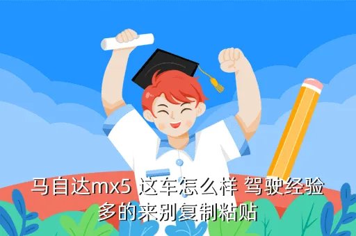 马自达mx5怎么样，马自达mx5 这车怎么样 驾驶经验多的来别复制粘贴
