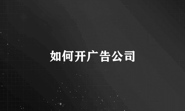 如何开广告公司
