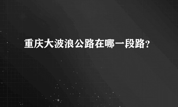重庆大波浪公路在哪一段路？