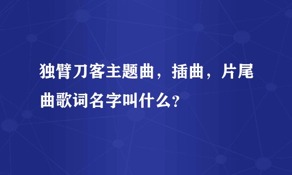 独臂刀客主题曲，插曲，片尾曲歌词名字叫什么？