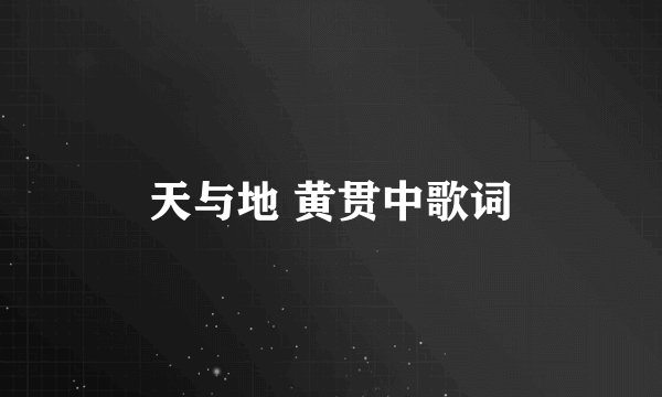 天与地 黄贯中歌词