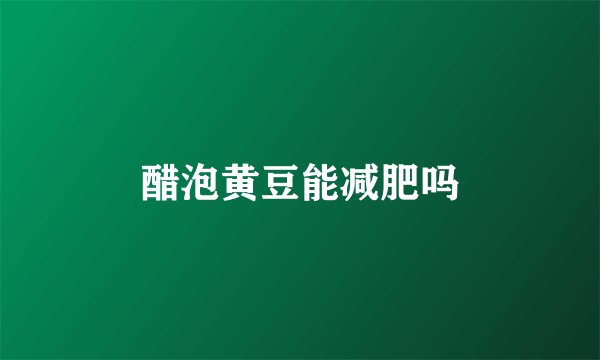 醋泡黄豆能减肥吗