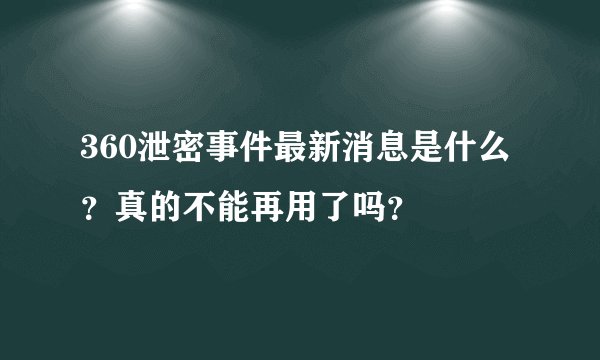 360泄密事件最新消息是什么?真的不能再用了吗?