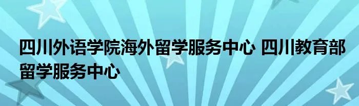 四川外语学院海外留学服务中心 四川教育部留学服务中心