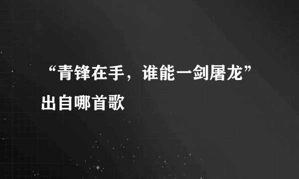 “青锋在手，谁能一剑屠龙”出自哪首歌