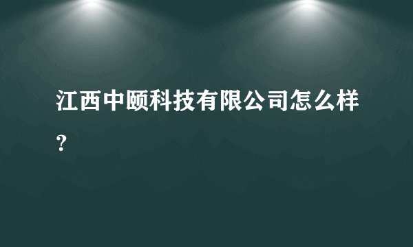 江西中颐科技有限公司怎么样？