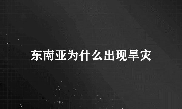 东南亚为什么出现旱灾