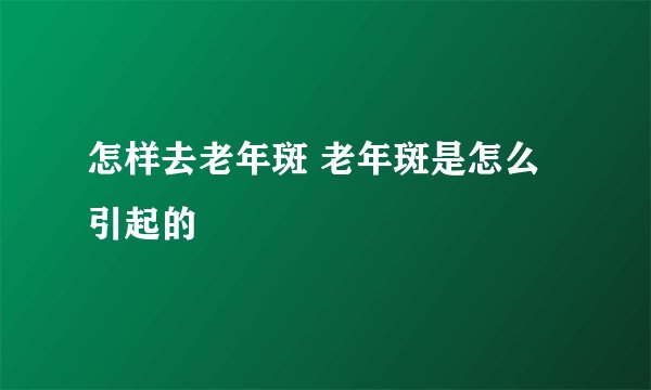 怎样去老年斑 老年斑是怎么引起的