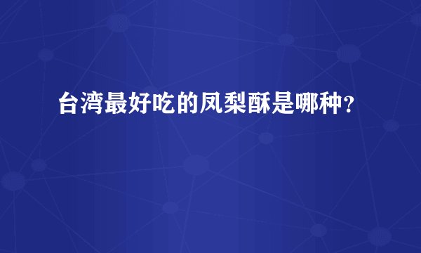 台湾最好吃的凤梨酥是哪种？