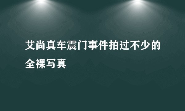 艾尚真车震门事件拍过不少的全裸写真