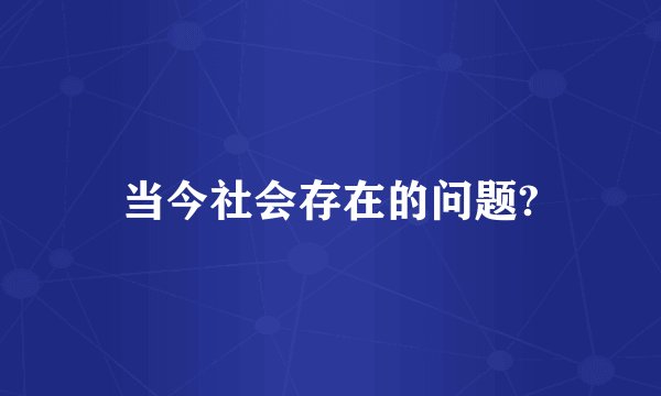 当今社会存在的问题?