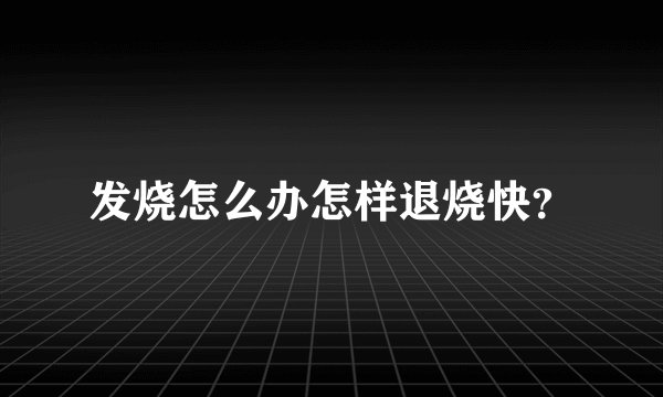 发烧怎么办怎样退烧快？