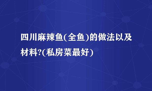 四川麻辣鱼(全鱼)的做法以及材料?(私房菜最好)