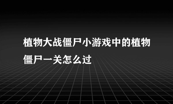 植物大战僵尸小游戏中的植物僵尸一关怎么过