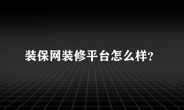 装保网装修平台怎么样？