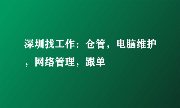 深圳找工作：仓管，电脑维护，网络管理，跟单