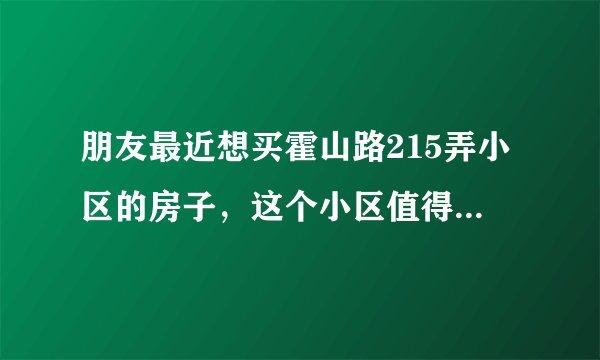 朋友最近想买霍山路215弄小区的房子，这个小区值得可以买吗？有什么需要注意的吗？