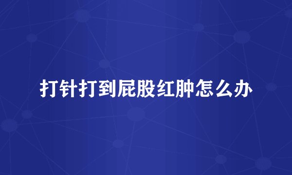 打针打到屁股红肿怎么办
