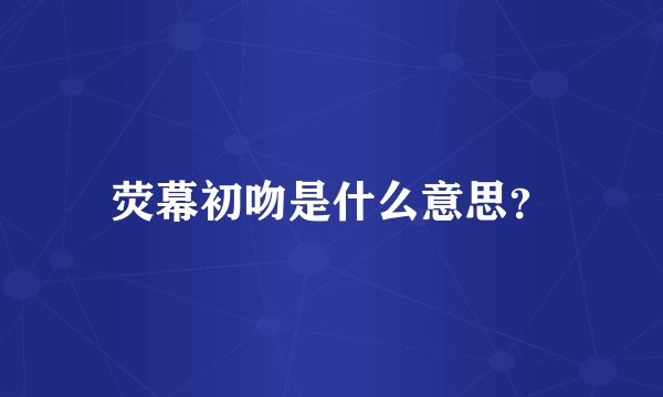 荧幕初吻是什么意思？