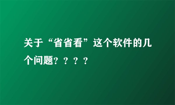 关于“省省看”这个软件的几个问题????