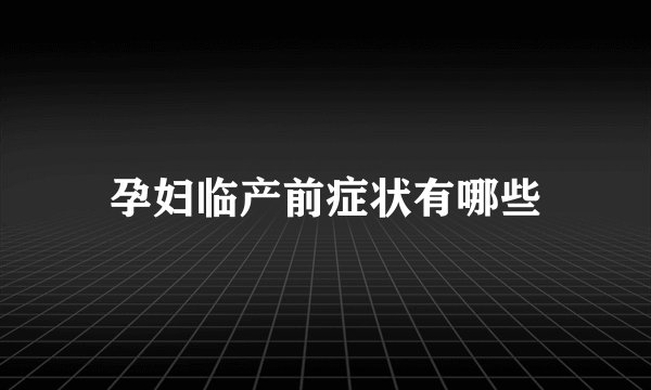 孕妇临产前症状有哪些