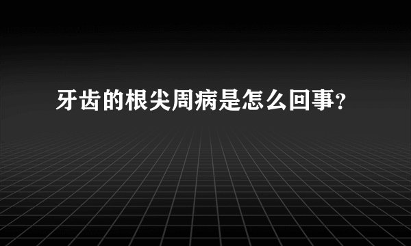 牙齿的根尖周病是怎么回事？
