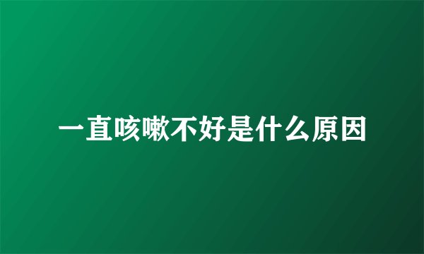 一直咳嗽不好是什么原因